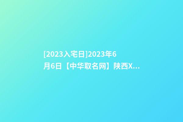 [2023入宅日]2023年6月6日【中华取名网】陕西XXX建设有限公司签约-第1张-公司起名-玄机派
